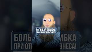 Большая ошибка при открытии бизнеса