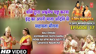 बलि द्वारा अश्वमेघ यज्ञ करना।  इंद्र का अपनी माता अदिति से सहायता मांगना |SHIV MAHAPURAN EP 17 CUT 6
