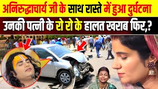 अनिरुद्धाचार्य जी के साथ रास्ते में हुआ दुर्घटना | उनकी पत्नी के रो रो के हालत खराब फिर | Dhara News