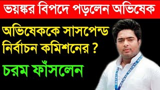 ভয়ঙ্কর বিপদে পড়লেন অভিষেক || অভিষেককে সাসপেন্ড করতে পারেন নির্বাচন কমিশন ? || চরম ফাঁসলেন