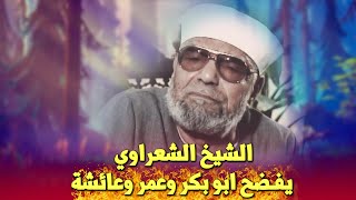 الشيخ الشعراوي يفضح ابو بكر وعمر وعائشة