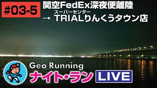 【GeoNR#03-5】Geoナイト･ラン LIVE｜関空FedEx深夜便離陸→TRIALりんくうタウン店