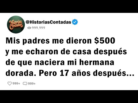 Mis padres me dieron $500 y me echaron de casa después de que naciera mi hermana dorada....