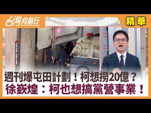 週刊爆屯田計劃！柯想撈20億？  徐嶔煌：柯也想搞黨營事業！【台灣向前行 精華】2024.12.17