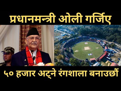 प्रधानमन्त्री ओली गर्जिए । ५० हजार मान्छे अट्ने रंगशाला बनाउछौं । KP Oli