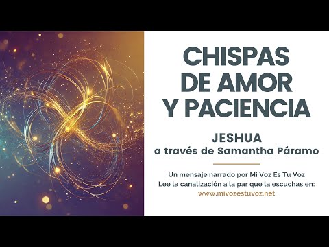 CHISPAS DE AMOR Y PACIENCIA | Un mensaje de Jeshua a través de Samantha Páramo