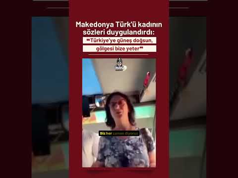 Makedonya Türk'ü kadının sözleri duygulandırdı: “Türkiye’ye güneş doğsun, gölgesi bize yeter.”