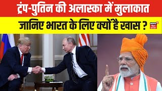 Trump Putin Meeting : ट्रंप-पुतिन की अलास्का में मुलाकात | जानिए भारत के लिए क्यों है खास ? | N18W