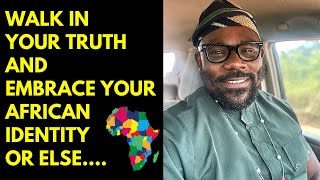 Walk in your truth and embrace your African identity or else…