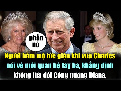 Người hâm mộ PHẪN NỘ vua Charles Nói không lừa dối Công nương Diana ,nhưng lại bảo vệ HH Camilla