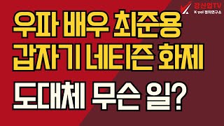 우파 배우 최준용 갑자기 네티즌 화제/도대체 무슨 일?