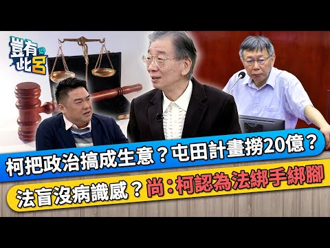 柯文哲把政治搞成生意？屯田計畫撈20億？ 法盲沒病識感？尚毅夫：柯認為法綁手綁腳｜豈有此呂 EP340 精華