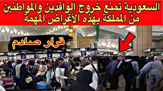 السعودية تصدر قرار يصدم جميع الوافدين والمواطنين بمنع خروجهم من المملكة بهذه الأغراض المهمة😳