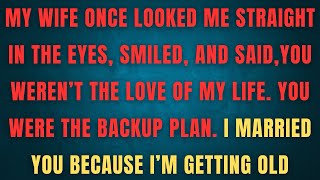 MY WIFE ONCE LOOKED ME STRAIGHT IN THE EYES, SMILED, AND SAID, YOU WEREN'T THE LOVE OF MY LIFE 