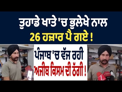 ਤੁਹਾਡੇ ਖਾਤੇ 'ਚ ਭੁਲੇਖੇ ਨਾਲ 26 ਹਜ਼ਾਰ ਪੈ ਗਏ !  ਪੰਜਾਬ 'ਚ ਵੱਜ ਰਹੀ ਅਜੀਬ ਕਿਸਮ ਦੀ ਠੱਗੀ !