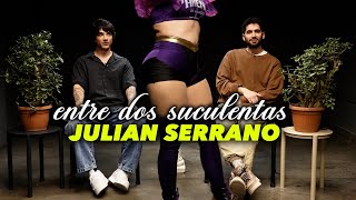 JULIÁN SERRANO Y LA PEOR ENTREVISTA DE SU VIDA - ENTRE DOS SUCULENTAS #25
