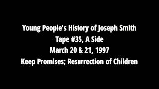 Keep Promises, Resurrection of Children - Young People's History of Joseph Smith (Tape #35, A Side)