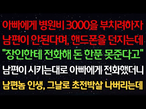 실화사연-아빠에게 병원비 3000을 부치려하자 남편이 안된다며 폰을 던지는데 “장인한테 전화해 돈 한푼 못준다고” 남편이 시키는대로 아빠에게 전화했더니 남편 인생 그날로 박살나는데