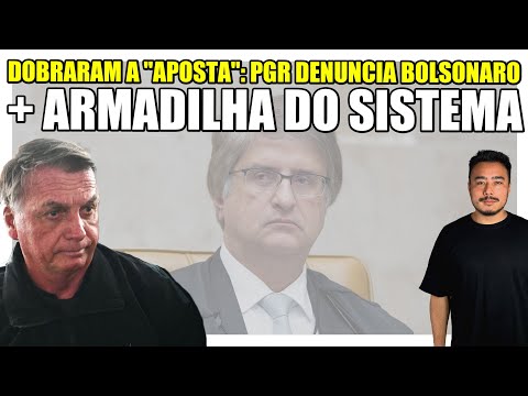 Dobraram a "aposta": PGR denuncia Bolsonaro + Armadilha do sistema