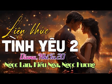 LK Tình Yêu 2 - Diana, Khi Ta 20 - Ngọc Lan, Kiều Nga, Ngọc Hương - LK Hải Ngoại Hay Nhất 2025