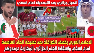 الاعلام العربي يقصف الكراغـ ـلة بعد سلخة اسفي لاتحاد العاصمة واسقاط العلم الجزائري المغاربة مرمدوكـم