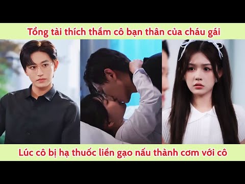 Tổng tài thích thầm cô bạn thân của cháu gái, lúc cô bị hạ thuốc liền gạo nấu thành cơm với cô