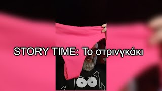 STORY TIME: ΤΟ ΣΤΡΙΝΓΚΑΚΙ!!