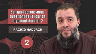 Sur quoi serons-nous questionnés le jour de jugement dernier ? - 2ème partie - Rachid Haddach