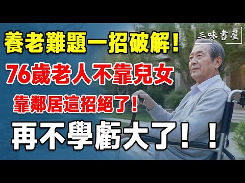 養老難題一招破解！76歲老人不靠兒女靠鄰居，這招絕了！再不學虧大了！#三味書屋#中老年#晚年幸福