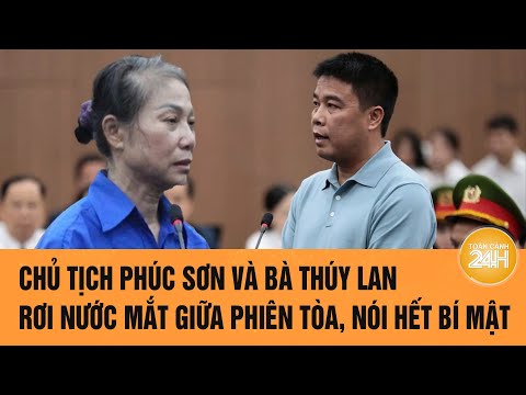 Chủ tịch Phúc Sơn và bà Thúy Lan rơi nước mắt giữa phiên tòa, nói hết bí mật | Toàn cảnh 24h