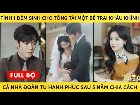 Tình 1 Đêm Sinh Cho Tổng Tài Một Bé Trai Kháu Khỉnh Cả Nhà Đoàn Tụ Hạnh Phúc Sau 5 Năm Chia Cách