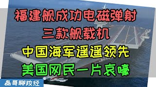 中国海军遥遥领先！福建舰成功电磁弹射三款舰载机！彻底碾压美国福特级航母！美国网民一片哀嚎，福建舰打破只有核动力才能上电磁弹射的迷思