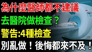 不知道的快來看看！為什麼醫師不建議去醫院做檢查？警告：這四種檢查千萬別亂做！選擇不當，後悔都來不及！【中老年講堂】