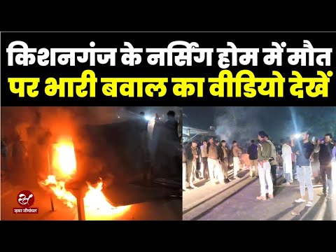 Kishanganj के नर्सिंग होम में जच्चा बच्चा की जान जाने पर बवाल, सड़क पर लाकर सारा समान फूंक डाला