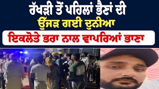ਰੱਖੜੀ ਤੋਂ ਪਹਿਲਾਂ ਭੈਣਾਂ ਦੀ ਉੱਜੜ ਗਈ ਦੁਨੀਆ ਇਕਲੋਤੇ ਭਰਾ ਨਾਲ ਵਾਪਰਿਆਂ ਭਾਣਾ