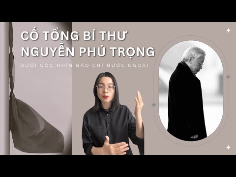 Cố Tổng Bí thư Nguyễn Phú Trọng dưới góc nhìn báo chí nước ngoài