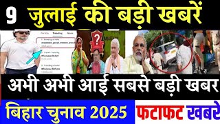 आज 9 जुलाई के सभी मुख्य समाचार। बिहार चुनाव, nitish kumar News