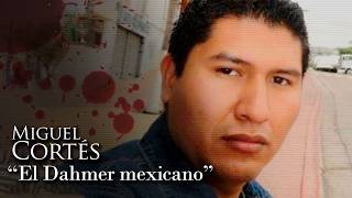 MIGUEL CORTÉS - "EL DAHMER MEXICANO"