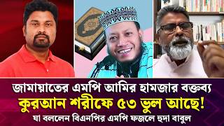 কুরআন শরীফে ৫৩ ভুল! জামায়াতের এমপি আমির হামজার বক্তব্য নিয়ে বিএনপির এমপি ফজলে হুদা বাবুল