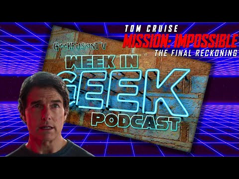 Mission Impossible Final Reckoning & More - Week in Geek Podcast