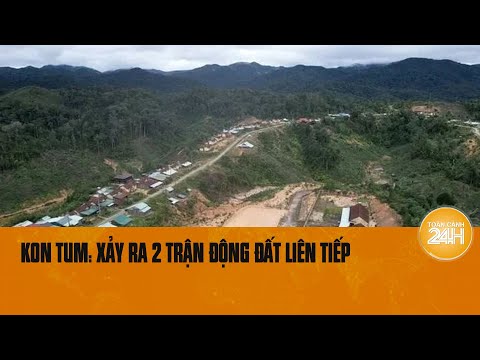 Kon Plông, Kon Tum liên tiếp hứng chịu hai trận động đất trong một buổi chiều | Toàn cảnh 24h