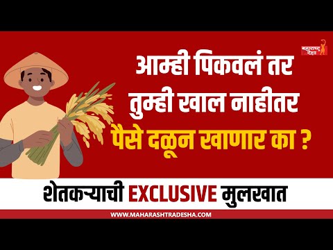 शेतकऱ्याची EXCLUSIVE मुलाखत थेट बांधावरून; आम्ही पिकवलं तर तुम्ही खाल, नाहीतर पैसे दळून खाणार का?