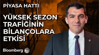 Piyasa Hattı - Yüksek Sezon Trafiğinin Bilançolara Etkisi | 25 Temmuz 2025