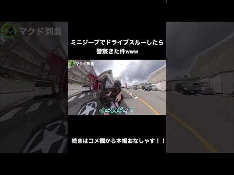 ミニジープでドライブスルーしたらパトカー来たわ
