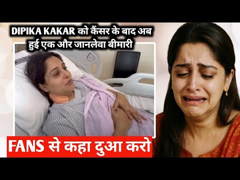 Dipika kakar को कैंसर के बाद अब हुई एक और जानलेवा बीमारी Fans से कहा दुआ करो