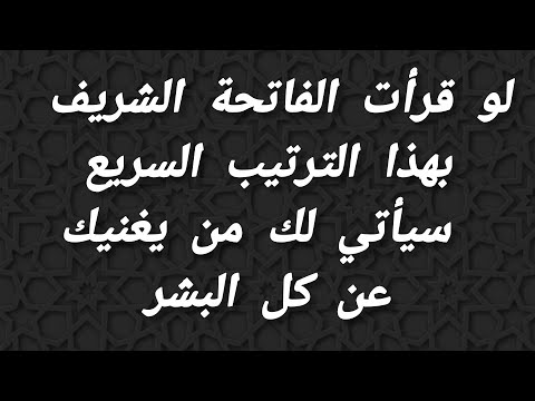 لو قرأت الفاتحة الشريف بهذا الترتيب السريع سيأتي لك من يغنيك عن كل البشر