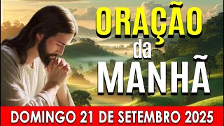 🌙ORAÇÃO DA MANHÃ DE HOJE Domingo, 21 DE Setembro DE 2025 | CURA E LIBERTAÇÃO☀️