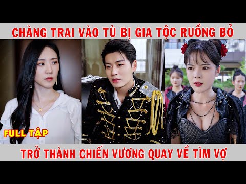 Chàng Trai Vào Tù Bị Gia Tộc Ruồng Bỏ Sau 3 Năm Trở Thành Chiến Vương Quay Về Tìm Vợ | Phim Khủng