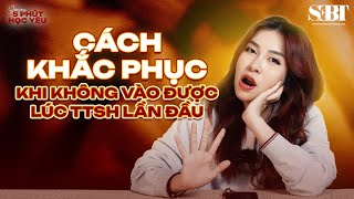 [5 PHÚT HỌC YÊU] Cách Khắc Phục khi "không cho vào được" trong lần TTSH đầu tiên | SEBT