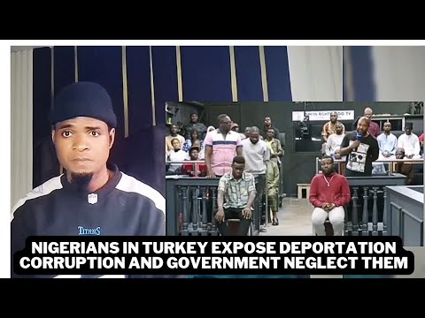 Nigerians in Turkey Expose Deportation Corruption and Government Neglect them